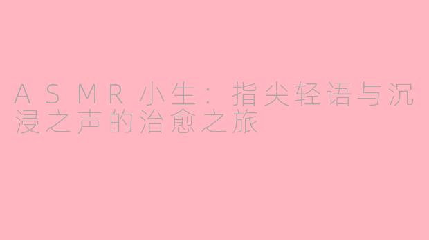 ASMR小生：指尖轻语与沉浸之声的治愈之旅