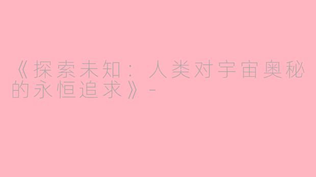 《探索未知：人类对宇宙奥秘的永恒追求》-