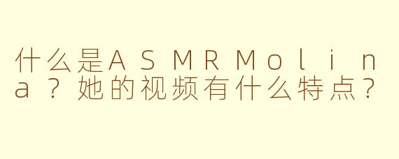 什么是ASMRMolina？她的视频有什么特点？