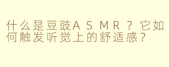 什么是豆豉ASMR?它如何触发听觉上的舒适感?