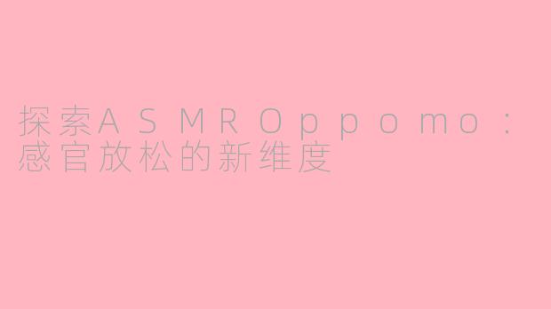 探索ASMROppomo：感官放松的新维度