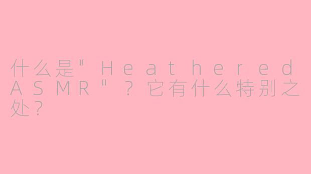 什么是"HeatheredASMR"?它有什么特别之处?