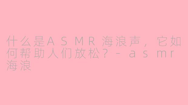 什么是ASMR海浪声,它如何帮助人们放松?