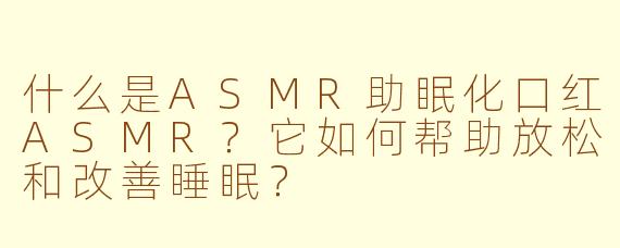什么是ASMR助眠化口红ASMR？它如何帮助放松和改善睡眠？