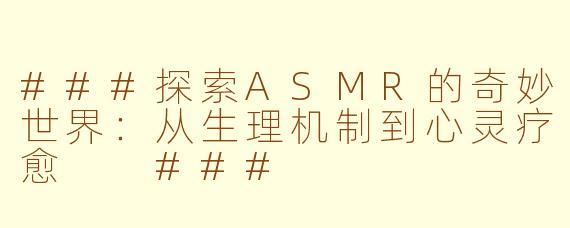 ###探索ASMR的奇妙世界：从生理机制到心灵疗愈

###