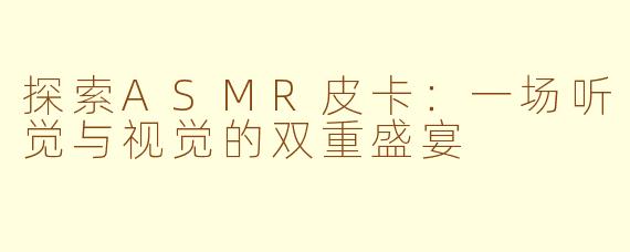 探索ASMR皮卡：一场听觉与视觉的双重盛宴
