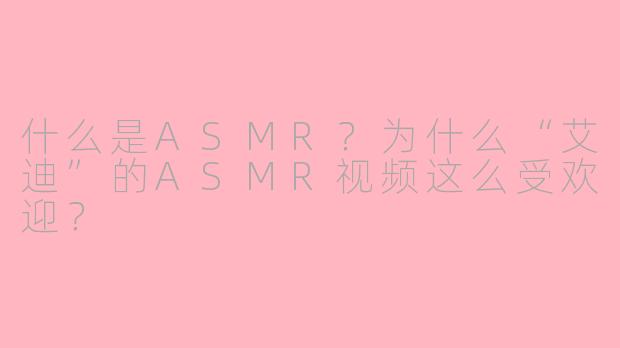 什么是ASMR？为什么“艾迪”的ASMR视频这么受欢迎？