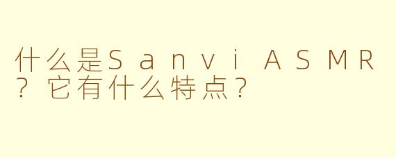 什么是SanviASMR？它有什么特点？