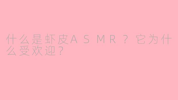 什么是虾皮ASMR？它为什么受欢迎？