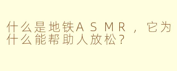 什么是地铁ASMR，它为什么能帮助人放松？