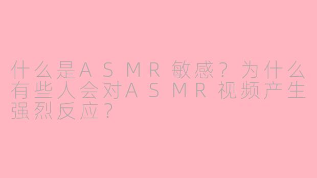 什么是ASMR敏感？为什么有些人会对ASMR视频产生强烈反应？