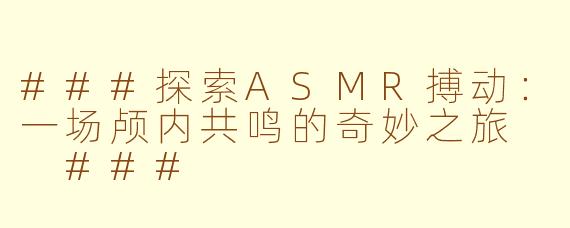 ###探索ASMR搏动：一场颅内共鸣的奇妙之旅

###