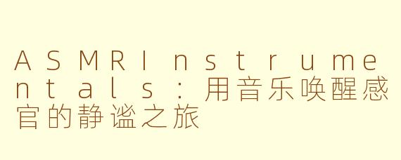 ASMRInstrumentals：用音乐唤醒感官的静谧之旅