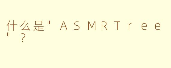 什么是"ASMRTree"?