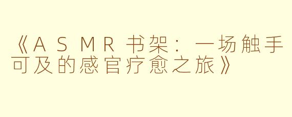《ASMR书架：一场触手可及的感官疗愈之旅》