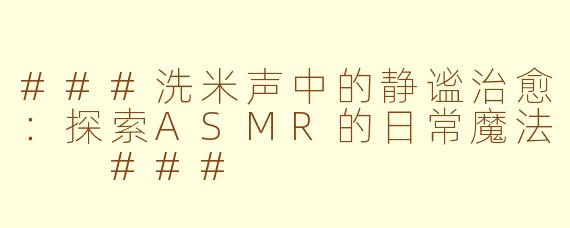 ###洗米声中的静谧治愈：探索ASMR的日常魔法

###