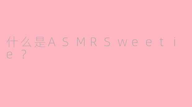 什么是ASMRSweetie？