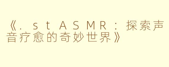 《.stASMR：探索声音疗愈的奇妙世界》