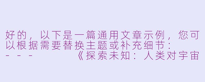 好的，以下是一篇通用文章示例，您可以根据需要替换主题或补充细节：

---


《探索未知：人类对宇宙永恒的好奇心》-