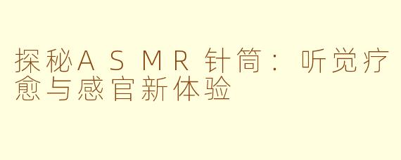 探秘ASMR针筒：听觉疗愈与感官新体验