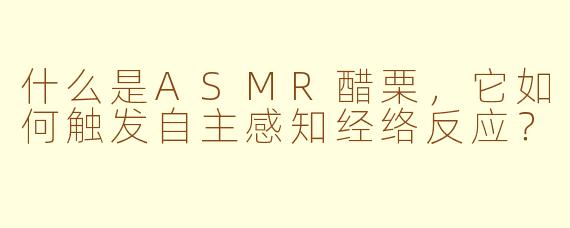 什么是ASMR醋栗,它如何触发自主感知经络反应?