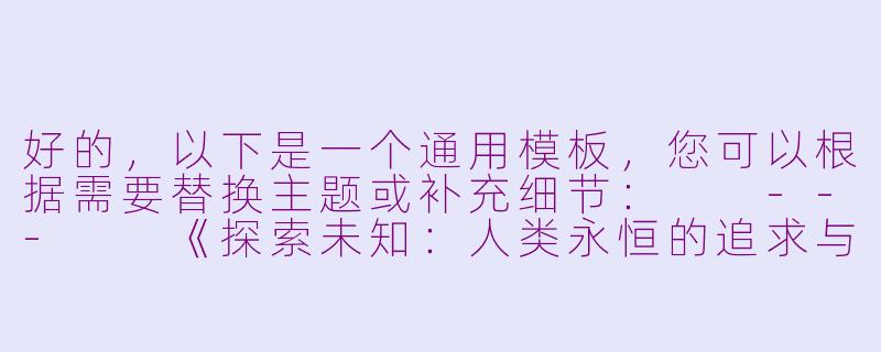 好的，以下是一个通用模板，您可以根据需要替换主题或补充细节：

---

《探索未知：人类永恒的追求与启示》-