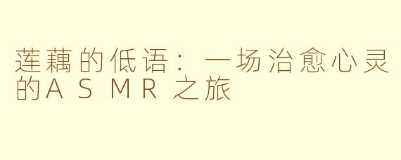莲藕的低语：一场治愈心灵的ASMR之旅