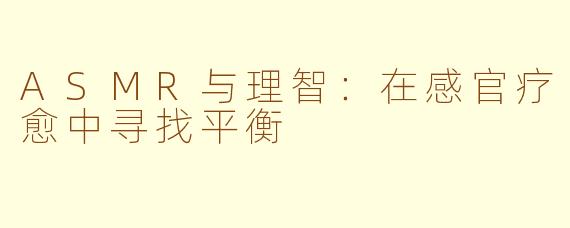 ASMR与理智：在感官疗愈中寻找平衡