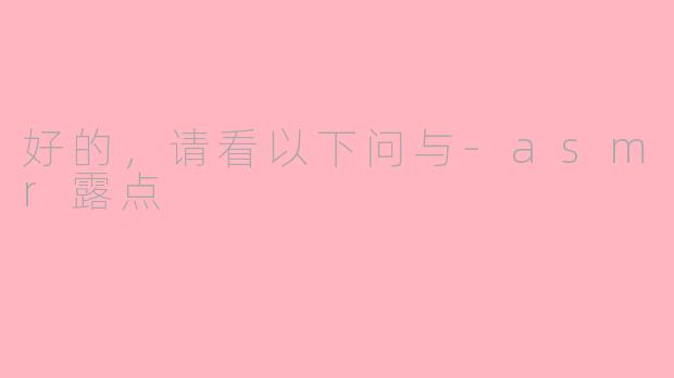 好的，请看以下问与-asmr露点