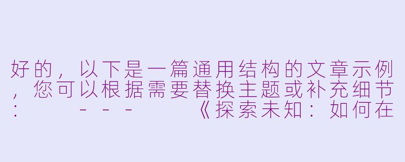 好的，以下是一篇通用结构的文章示例，您可以根据需要替换主题或补充细节：

---

《探索未知：如何在变化的世界中找到自己的方向》-