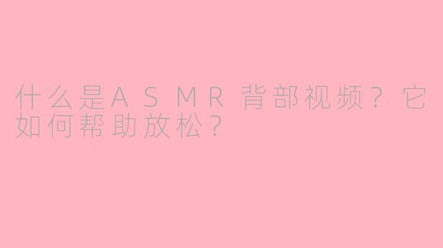 什么是ASMR背部视频？它如何帮助放松？