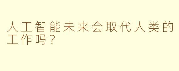 人工智能未来会取代人类的工作吗？
