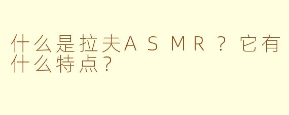 什么是拉夫ASMR？它有什么特点？