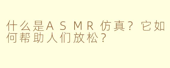 什么是ASMR仿真？它如何帮助人们放松？