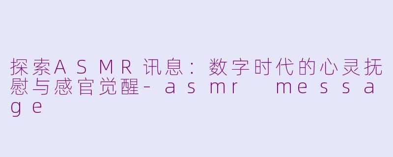 探索ASMR讯息：数字时代的心灵抚慰与感官觉醒-asmr message
