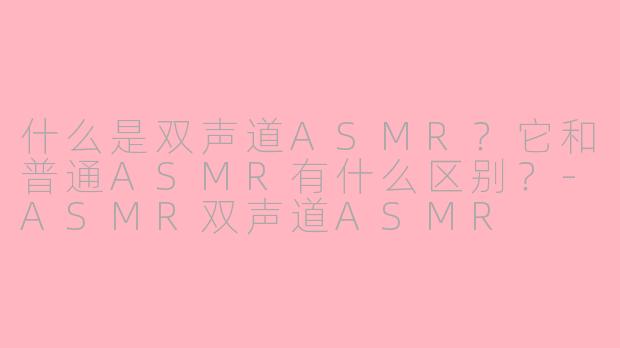 什么是双声道ASMR？它和普通ASMR有什么区别？-ASMR双声道ASMR