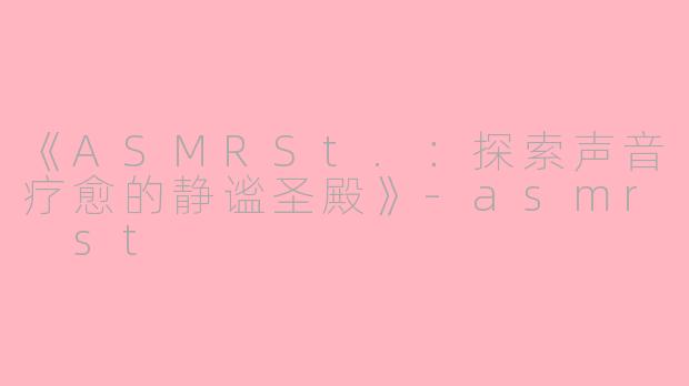 《ASMRSt.：探索声音疗愈的静谧圣殿》-asmr st