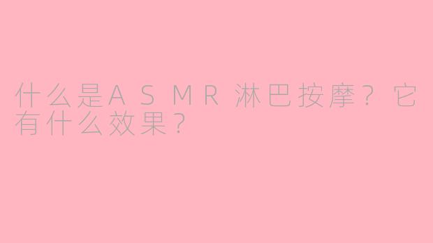 什么是ASMR淋巴按摩？它有什么效果？