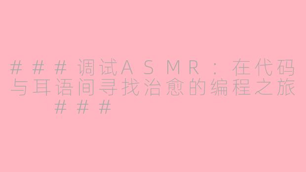 ###调试ASMR：在代码与耳语间寻找治愈的编程之旅

###