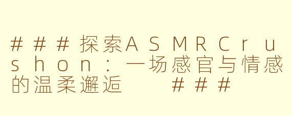 ###探索ASMRCrushon：一场感官与情感的温柔邂逅

###