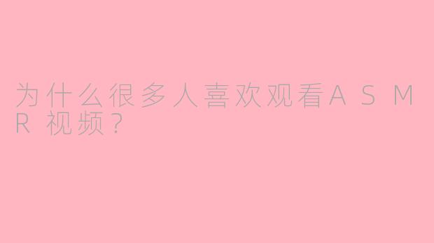 为什么很多人喜欢观看ASMR视频？