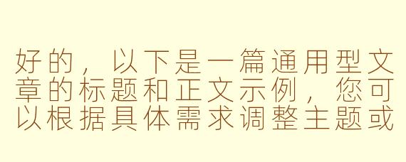 好的，以下是一篇通用型文章的标题和正文示例，您可以根据具体需求调整主题或内容方向：

---

《探索未知：如何在变化的世界中找到自己的方向》