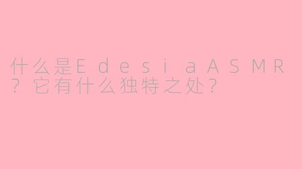 什么是EdesiaASMR?它有什么独特之处?