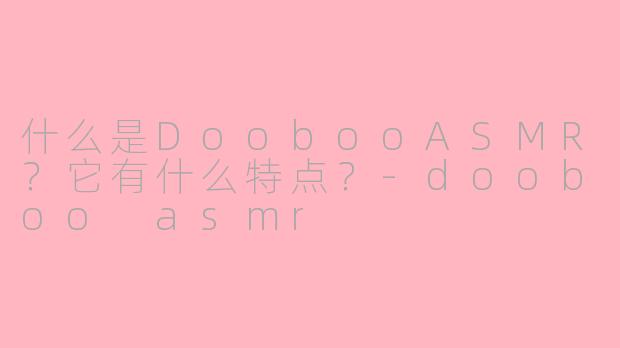 什么是DoobooASMR?它有什么特点?
