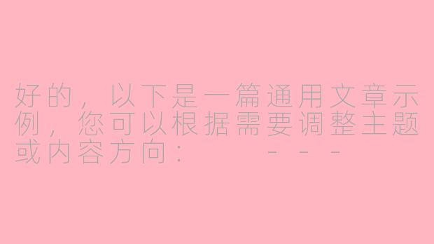 好的，以下是一篇通用文章示例，您可以根据需要调整主题或内容方向：

---

《平凡生活中的微光：那些被忽略的温暖瞬间》