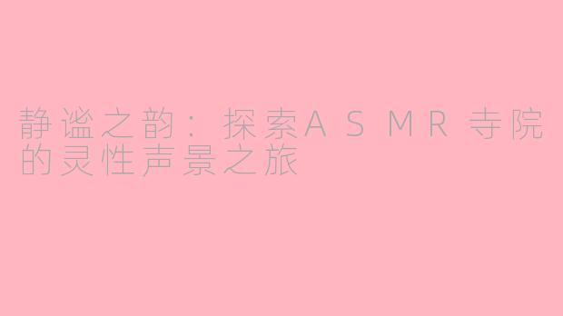 静谧之韵：探索ASMR寺院的灵性声景之旅