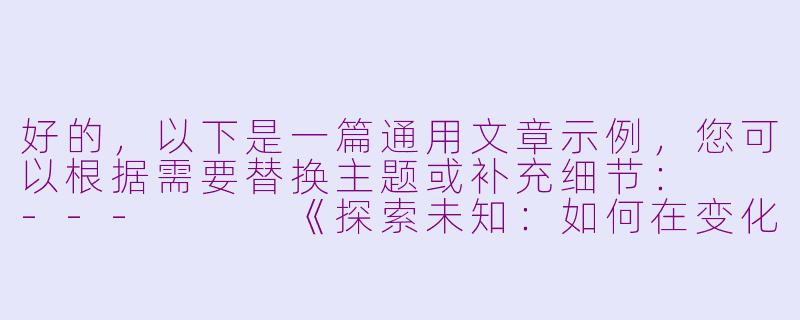 好的，以下是一篇通用文章示例，您可以根据需要替换主题或补充细节：

---


《探索未知：如何在变化的世界中找到自己的方向》-