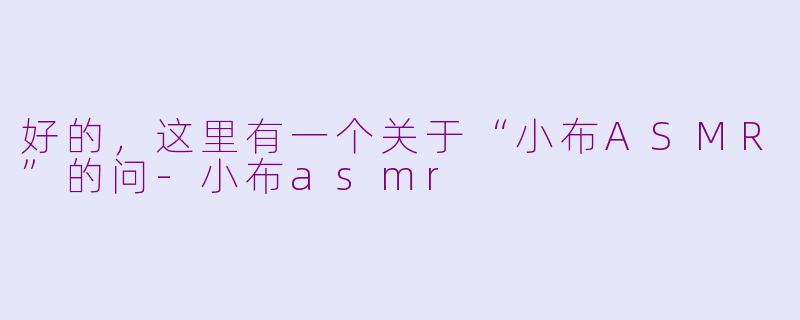 好的，这里有一个关于“小布ASMR”的问