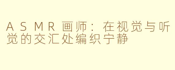 ASMR画师：在视觉与听觉的交汇处编织宁静