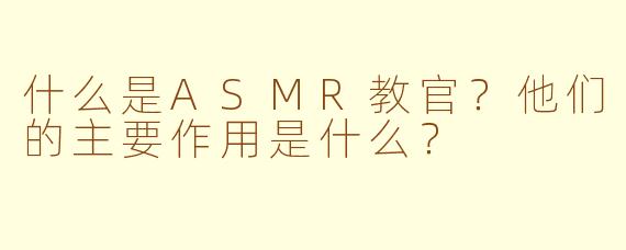 什么是ASMR教官？他们的主要作用是什么？